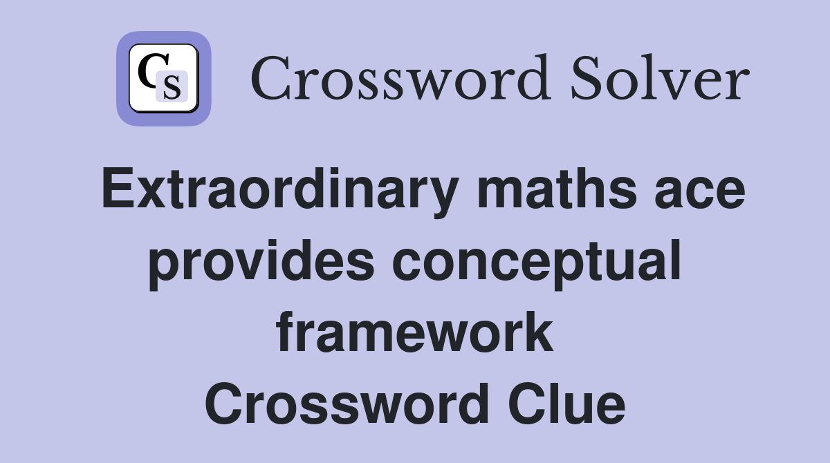 Extraordinary maths ace provides conceptual framework Crossword Clue