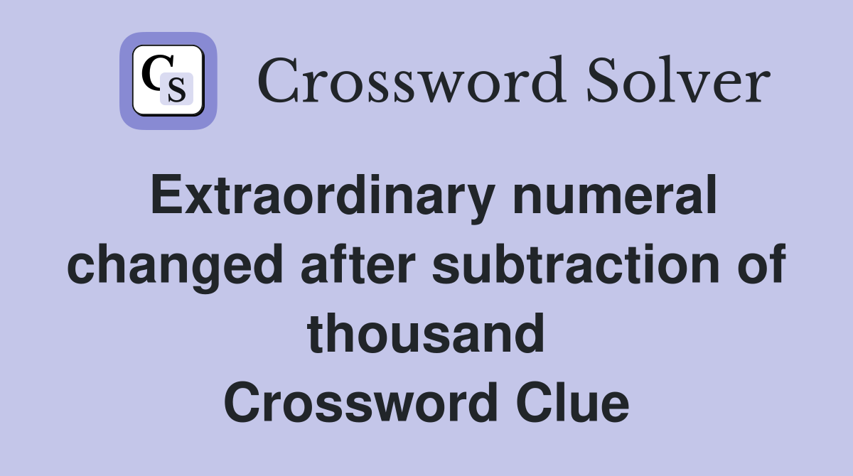 Extraordinary numeral changed after subtraction of thousand Crossword Clue