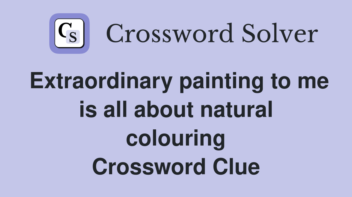 Extraordinary painting to me is all about natural colouring Crossword Clue