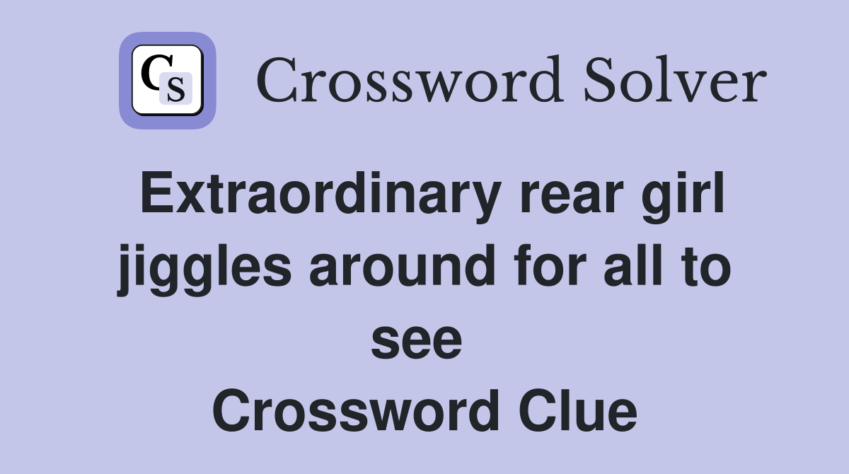 Extraordinary rear girl jiggles around for all to see  Crossword Clue