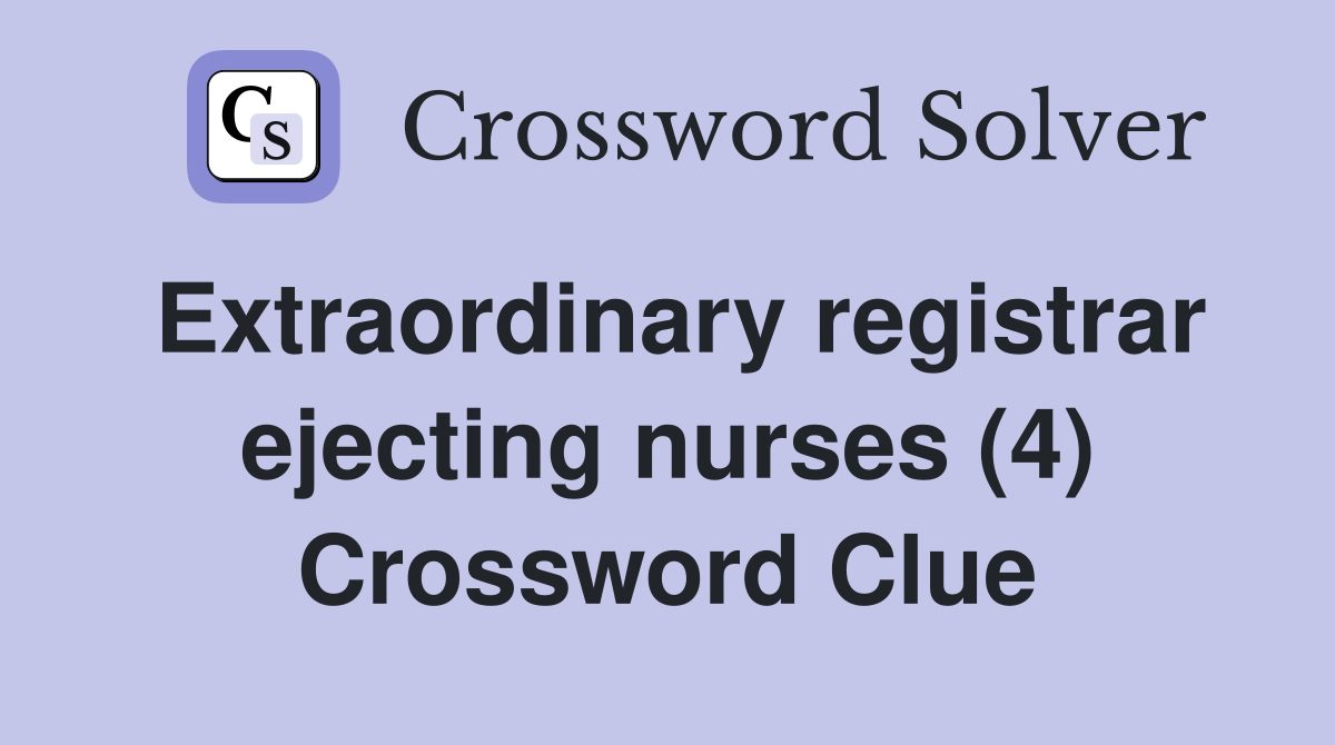 Extraordinary registrar ejecting nurses (4) Crossword Clue