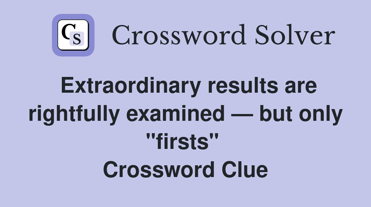 Extraordinary results are rightfully examined — but only "firsts"  Crossword Clue