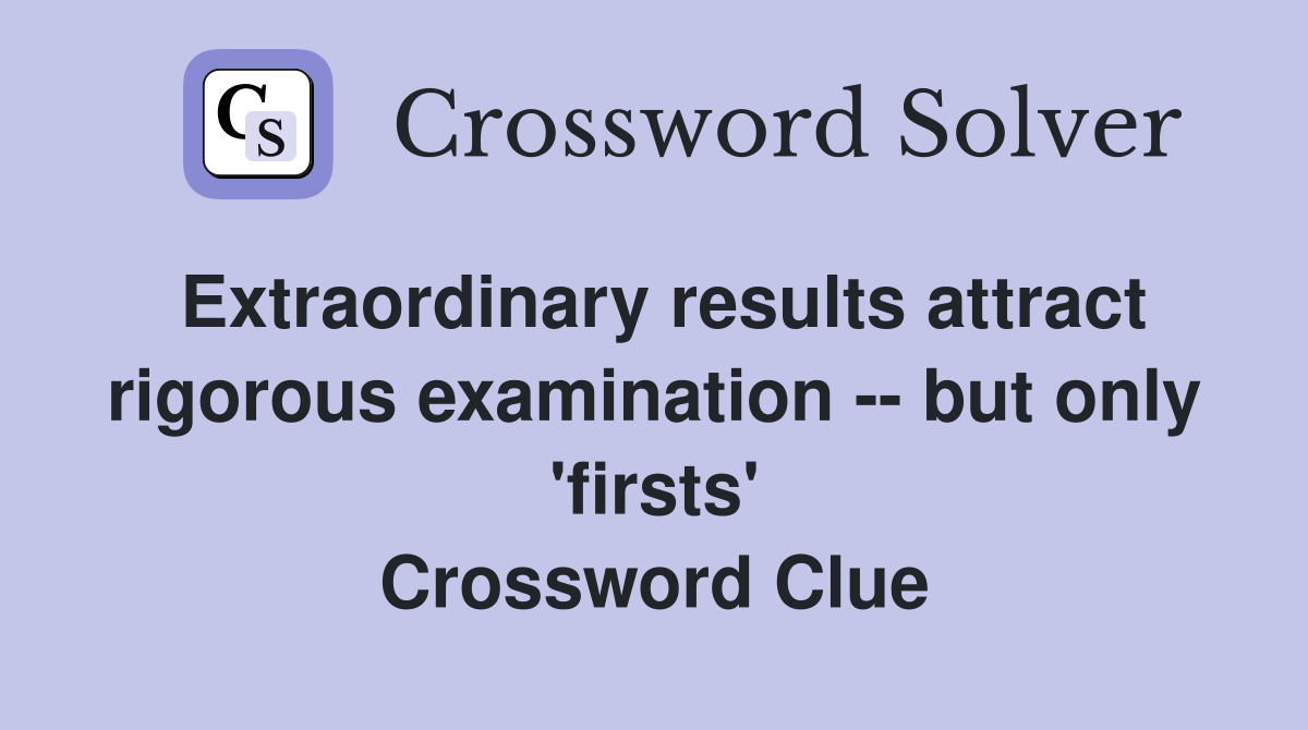 Extraordinary results attract rigorous examination -- but only 'firsts' Crossword Clue