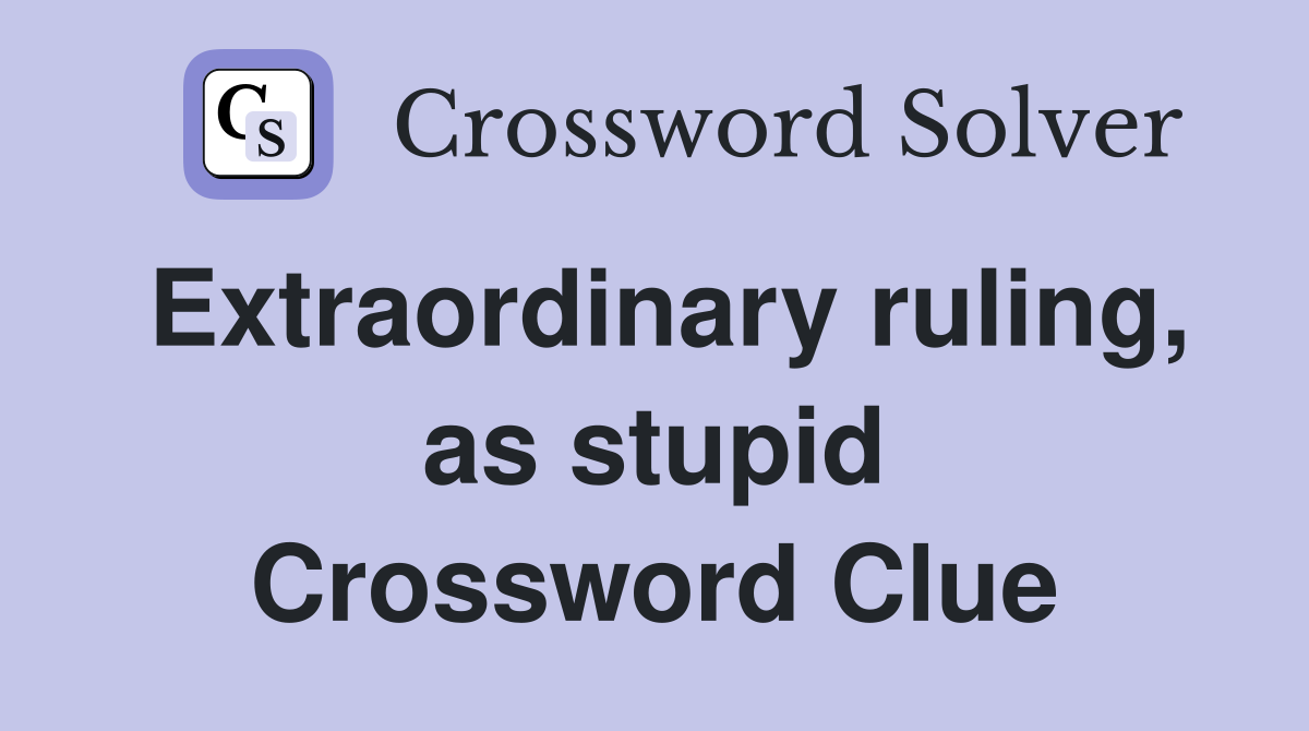 Extraordinary ruling, as stupid Crossword Clue