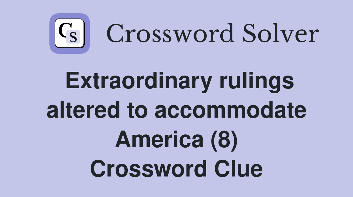 Extraordinary rulings altered to accommodate America (8) Crossword Clue
