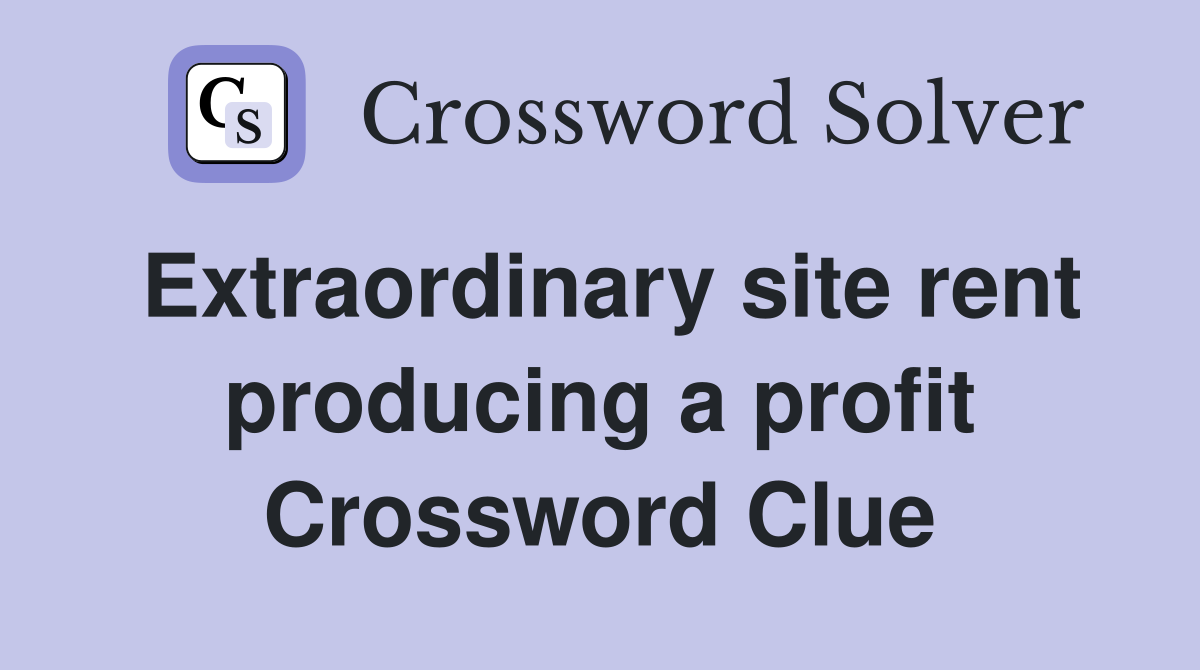 Extraordinary site rent producing a profit Crossword Clue