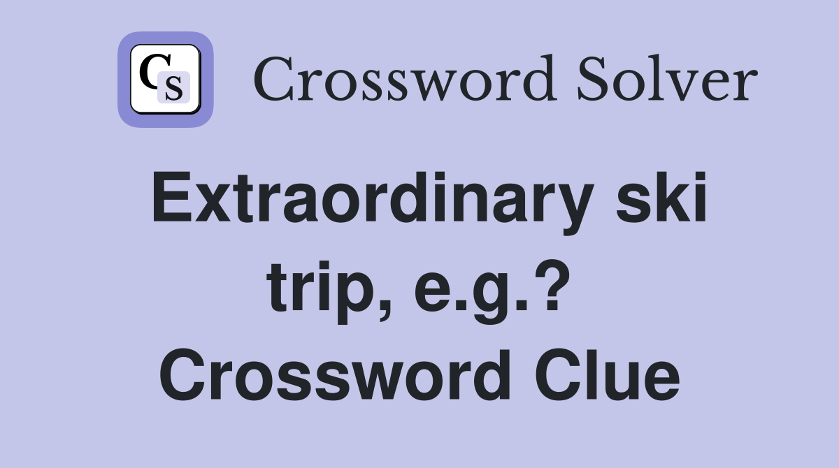 Extraordinary ski trip, e.g.? Crossword Clue