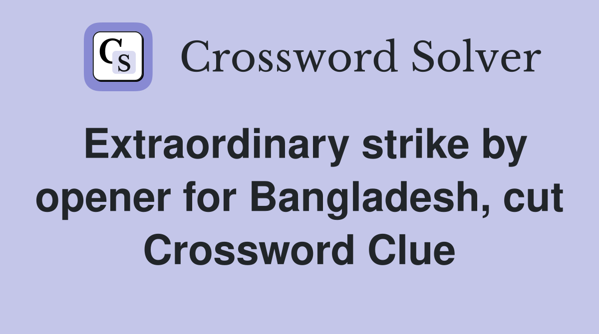 Extraordinary strike by opener for Bangladesh, cut Crossword Clue