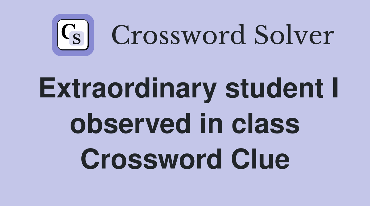 Extraordinary student I observed in class Crossword Clue
