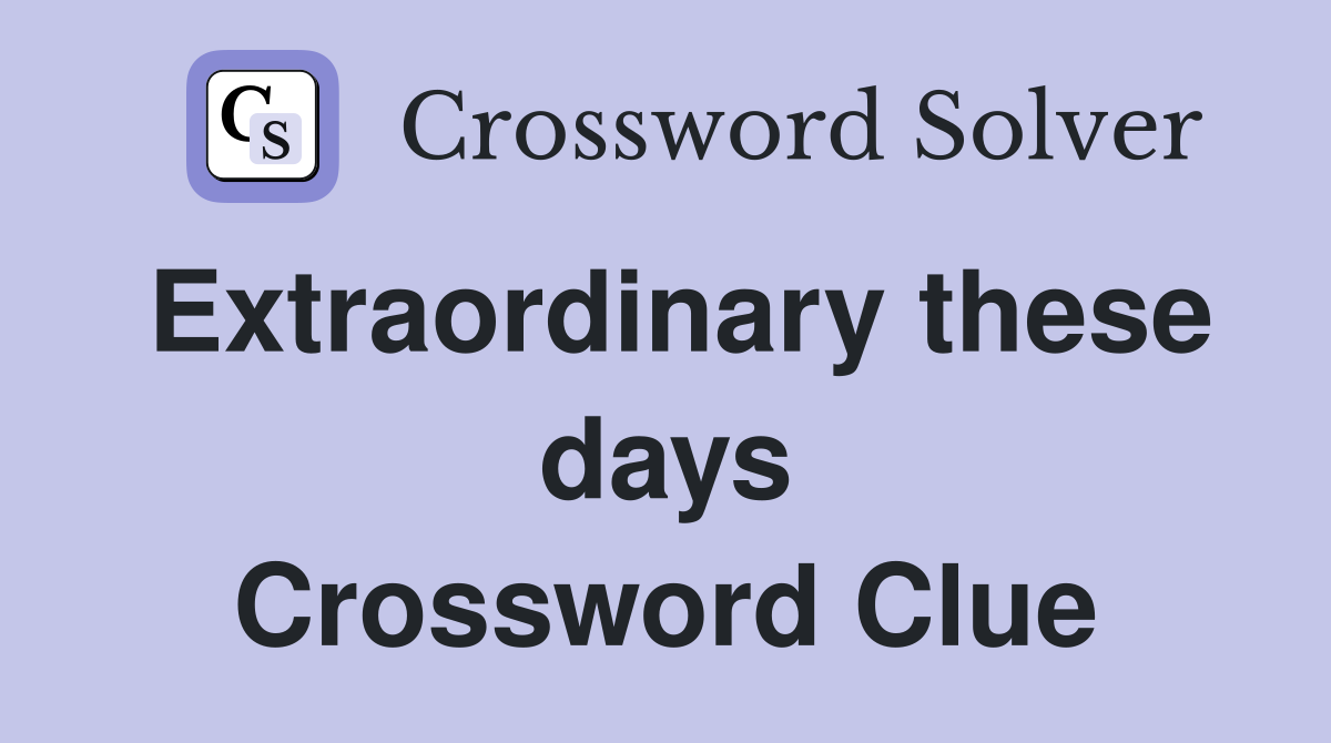 Extraordinary these days Crossword Clue