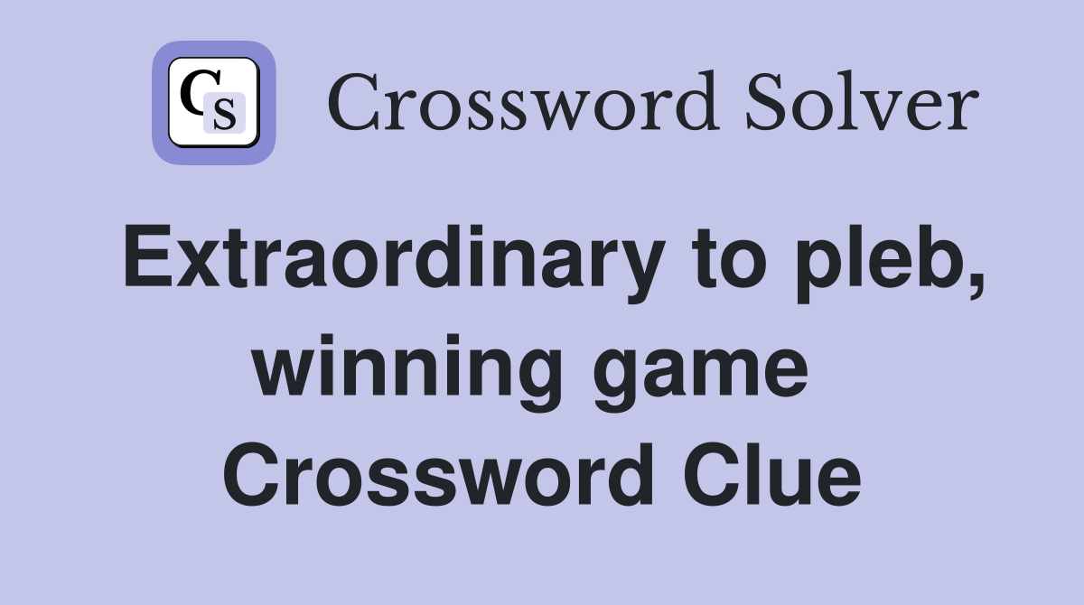 Extraordinary to pleb, winning game  Crossword Clue