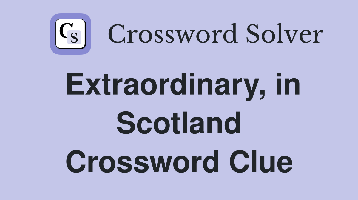Extraordinary, in Scotland Crossword Clue