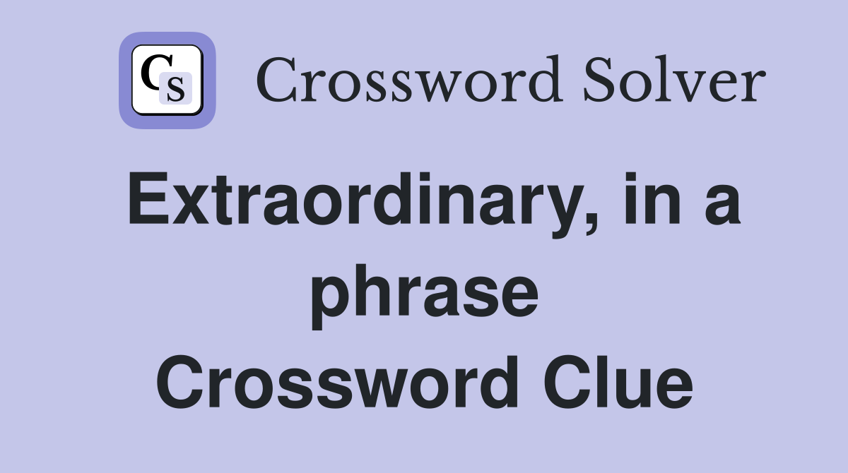 Extraordinary, in a phrase Crossword Clue