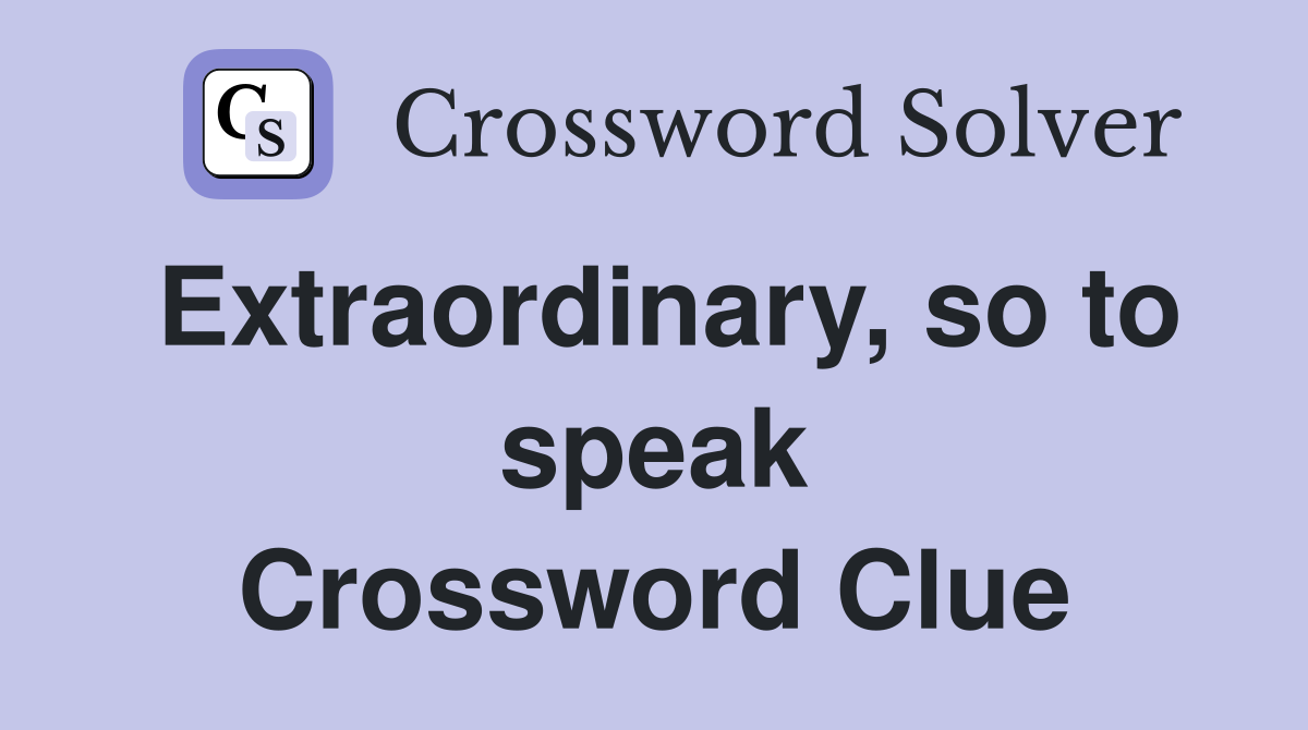 Extraordinary, so to speak Crossword Clue
