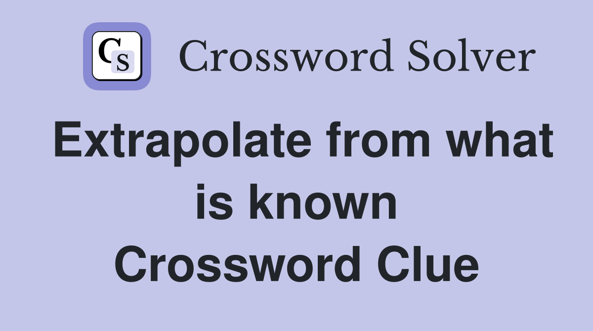 Extrapolate from what is known Crossword Clue