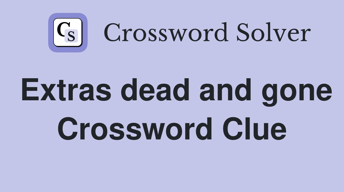 Extras dead and gone Crossword Clue