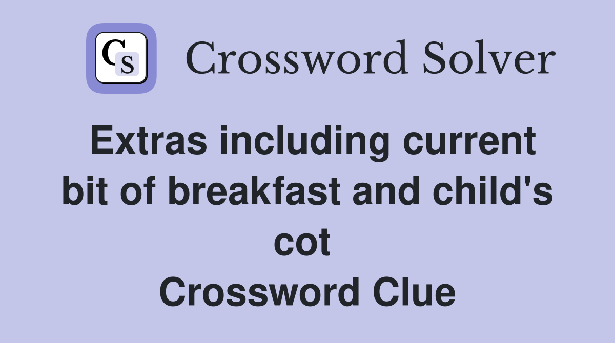 Extras including current bit of breakfast and child's cot  Crossword Clue