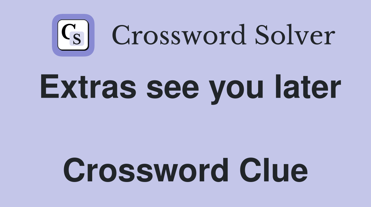 Extras see you later  Crossword Clue