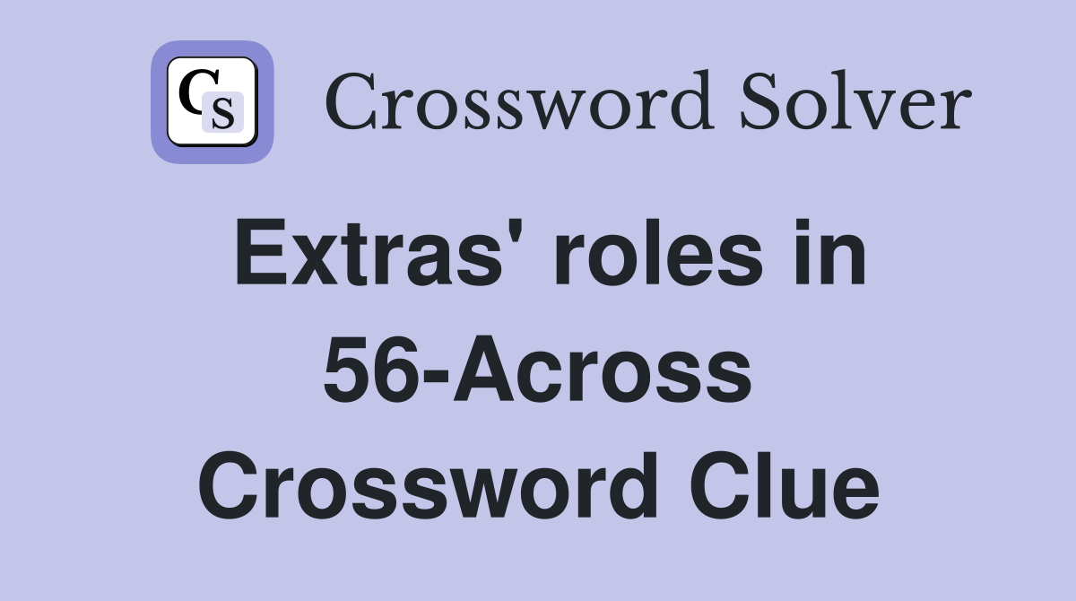 Extras' roles in 56-Across Crossword Clue