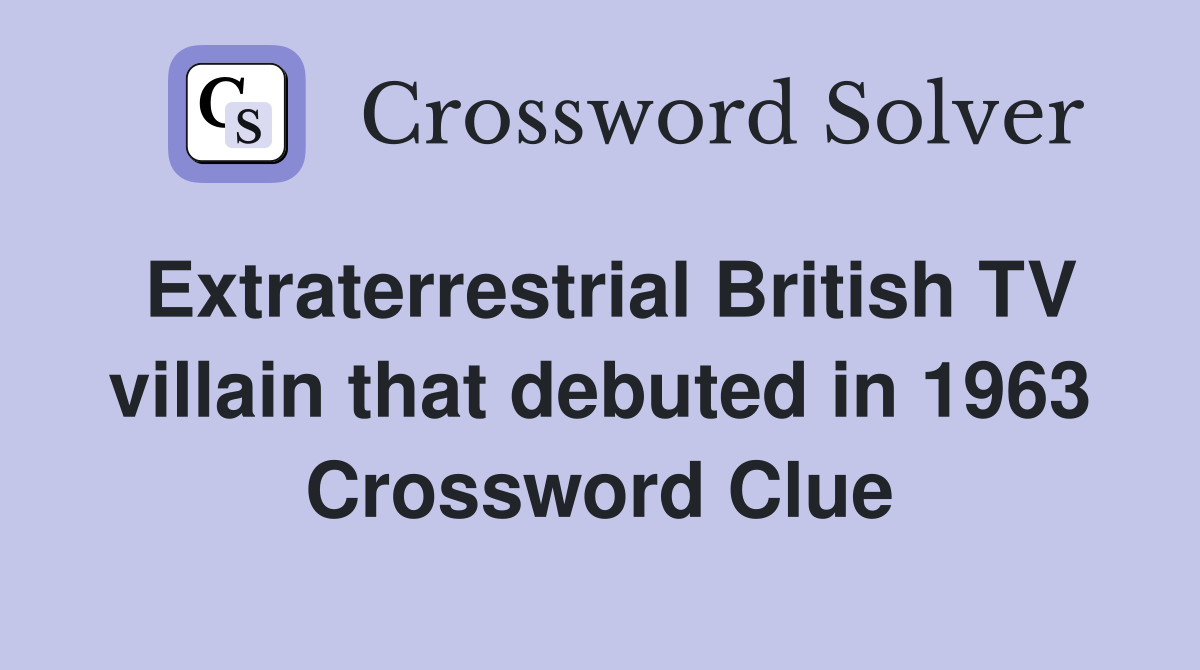 Extraterrestrial British TV villain that debuted in 1963 Crossword Clue