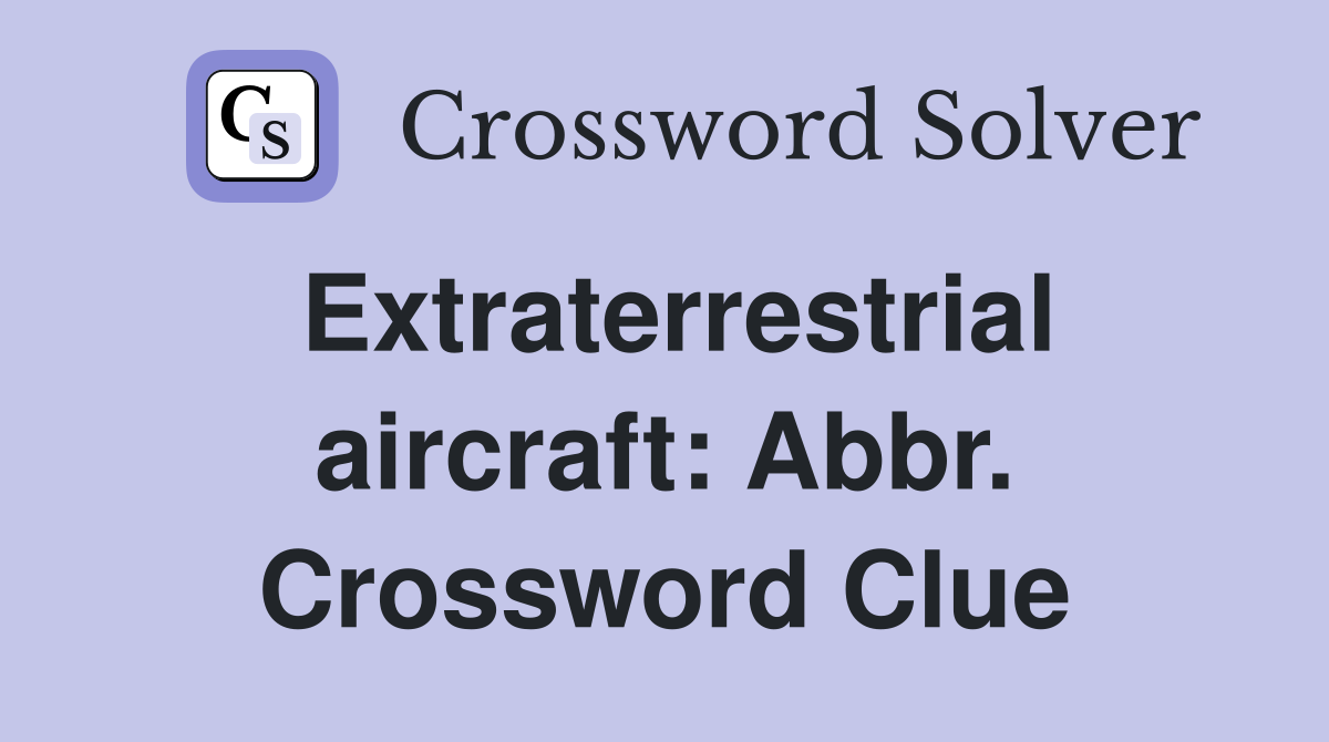 Extraterrestrial aircraft: Abbr. Crossword Clue