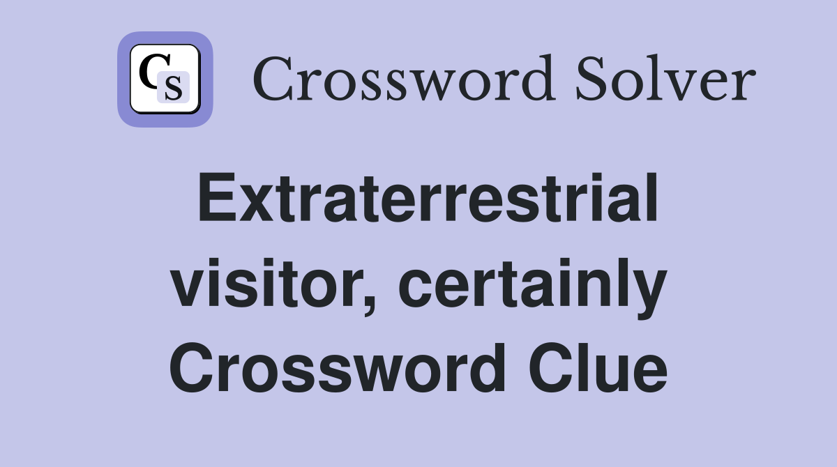 Extraterrestrial visitor, certainly Crossword Clue