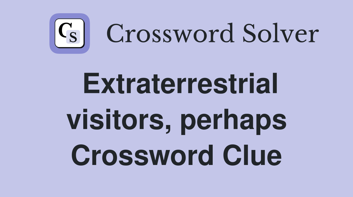 Extraterrestrial visitors, perhaps Crossword Clue