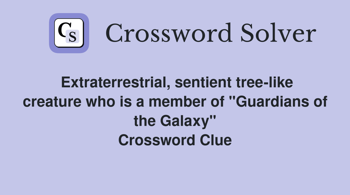 Extraterrestrial, sentient tree-like creature who is a member of "Guardians of the Galaxy" Crossword Clue