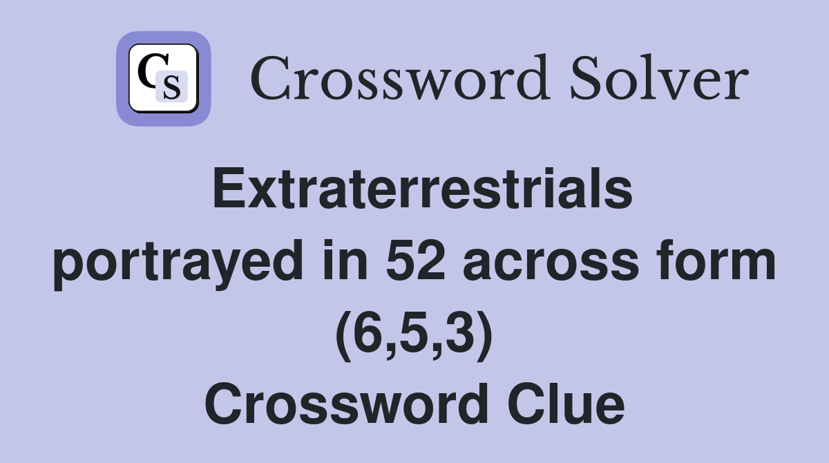 Extraterrestrials portrayed in 52 across form (6,5,3) Crossword Clue