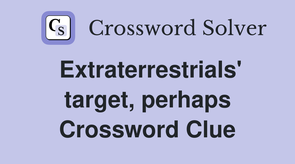 Extraterrestrials' target, perhaps Crossword Clue