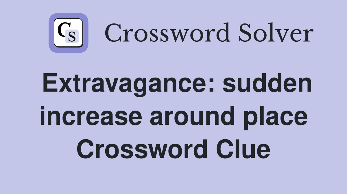Extravagance: sudden increase around place Crossword Clue