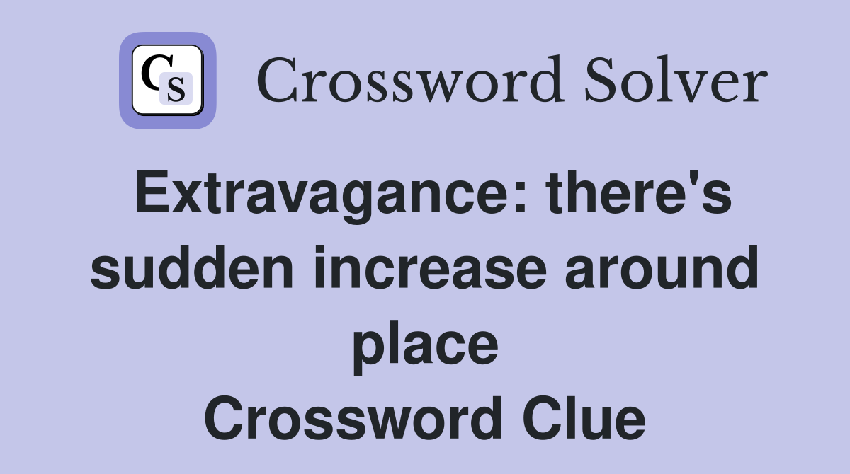 Extravagance: there's sudden increase around place Crossword Clue