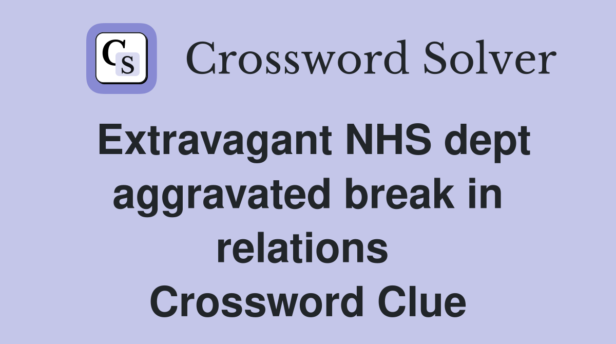 Extravagant NHS dept aggravated break in relations  Crossword Clue