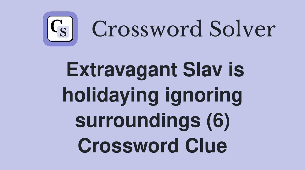 Extravagant Slav is holidaying ignoring surroundings (6) Crossword Clue