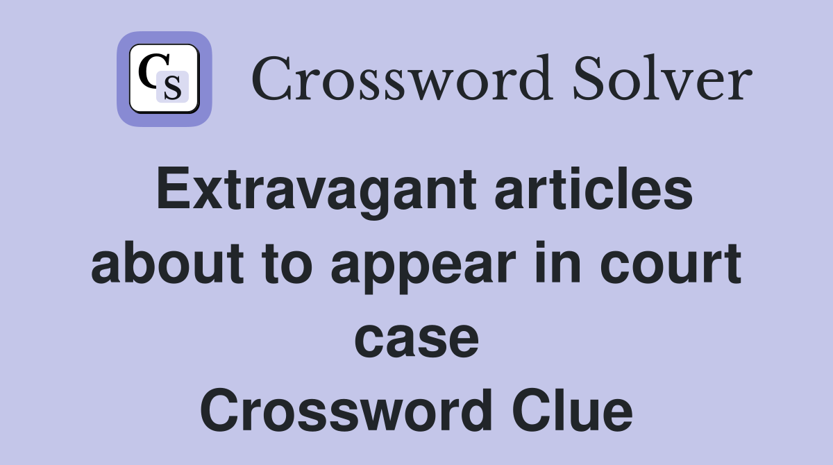 Extravagant articles about to appear in court case Crossword Clue