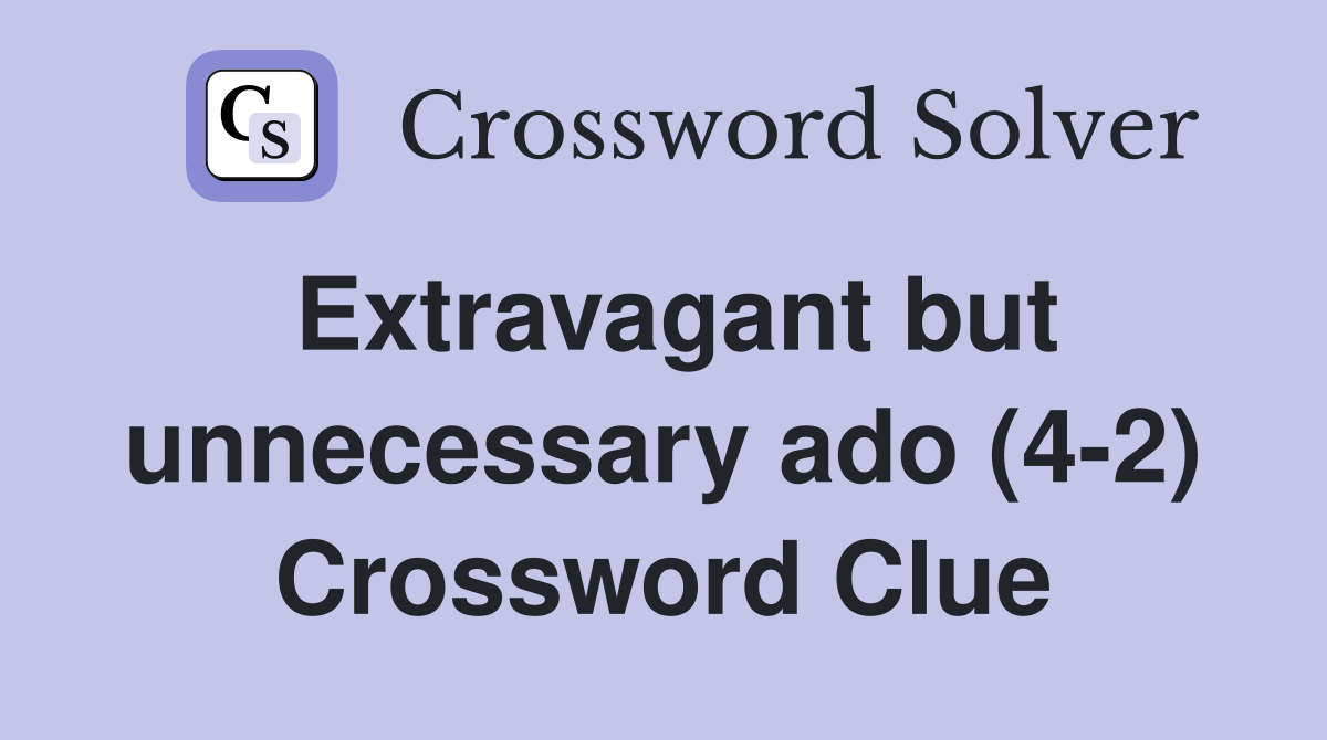 Extravagant but unnecessary ado (4-2) Crossword Clue