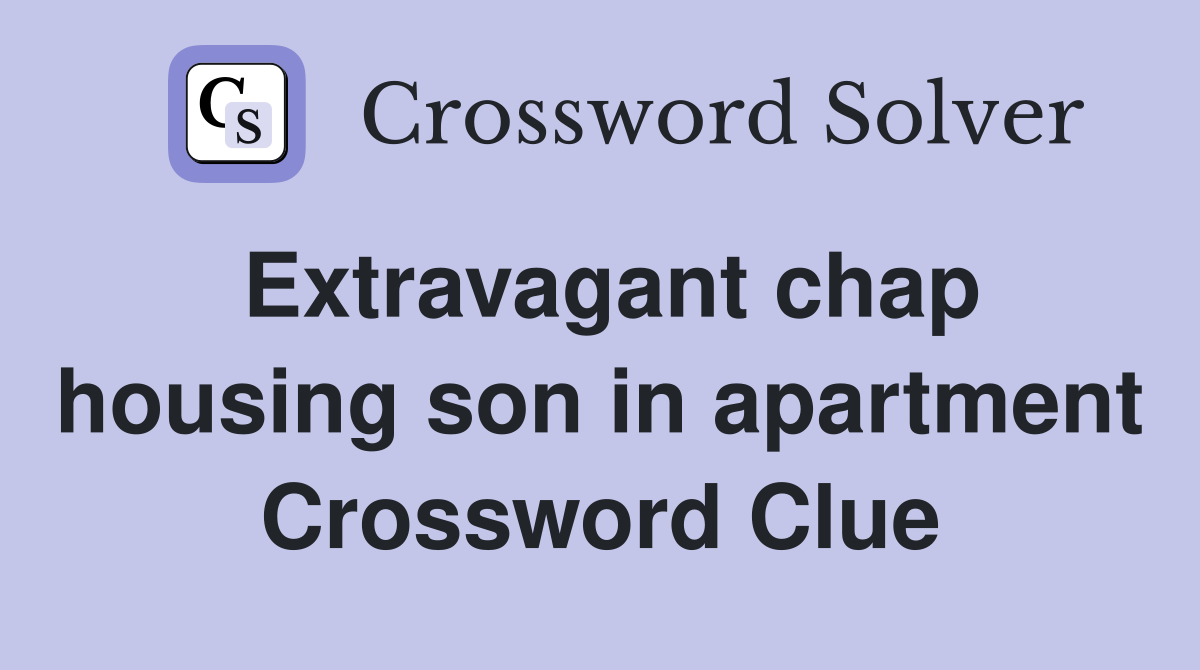 Extravagant chap housing son in apartment Crossword Clue