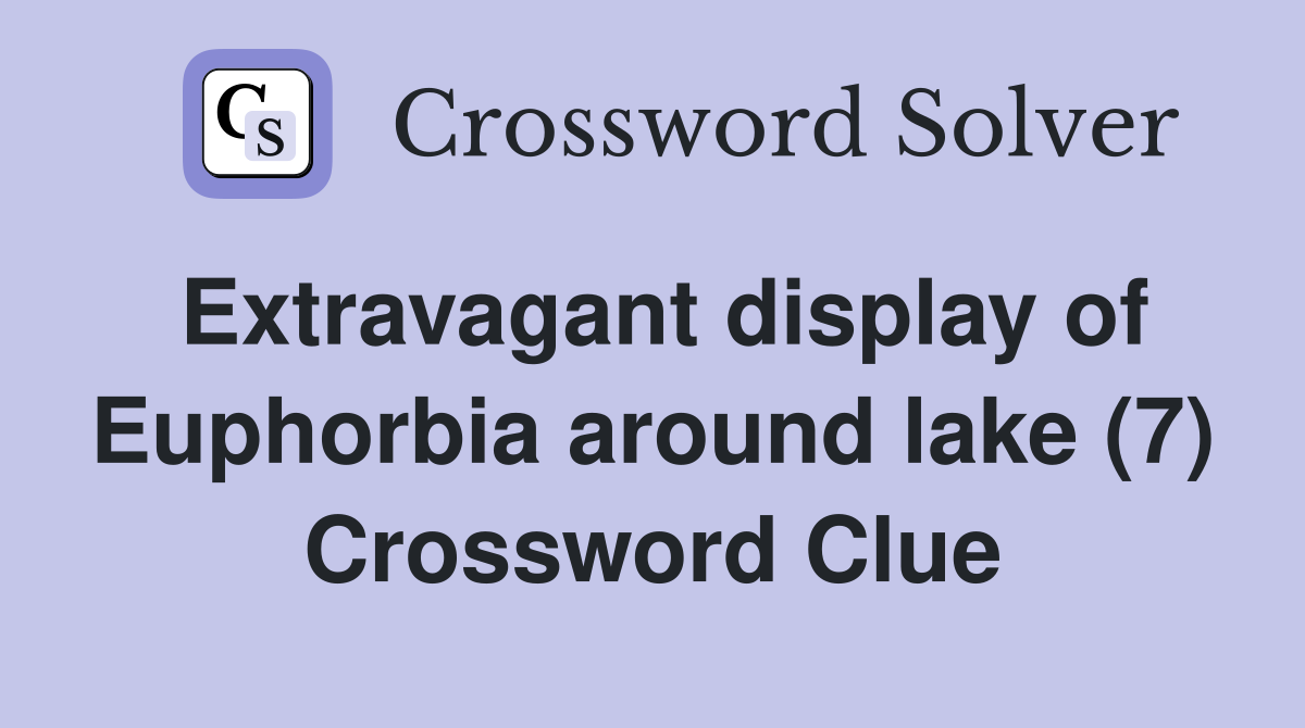 Extravagant display of Euphorbia around lake (7) Crossword Clue