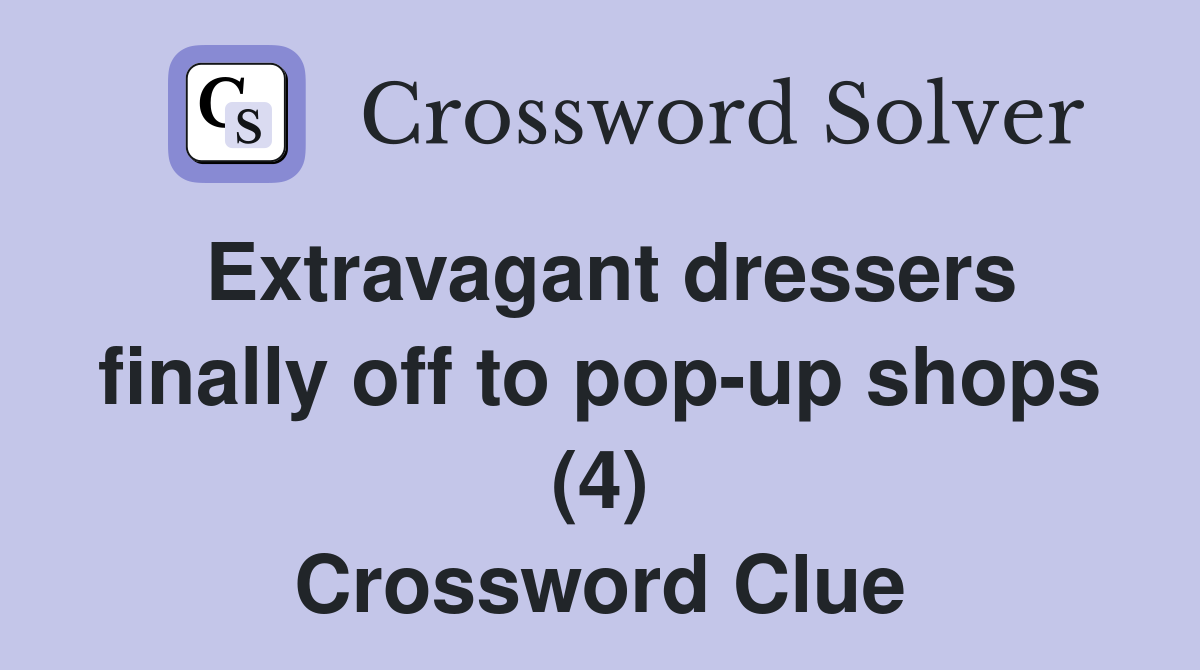 Extravagant dressers finally off to pop-up shops (4) Crossword Clue