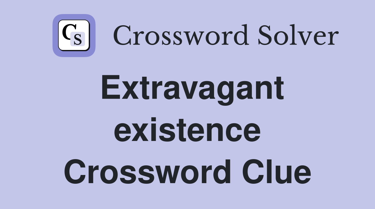 Extravagant existence Crossword Clue