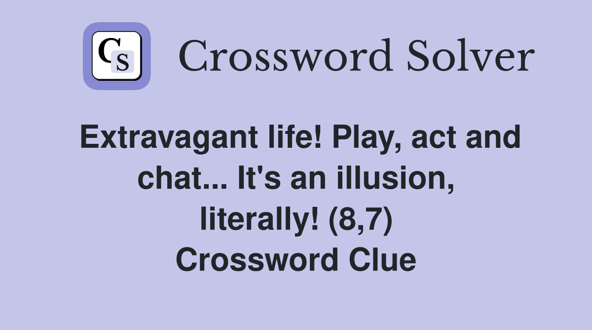 Extravagant life! Play, act and chat... It's an illusion, literally! (8,7) Crossword Clue