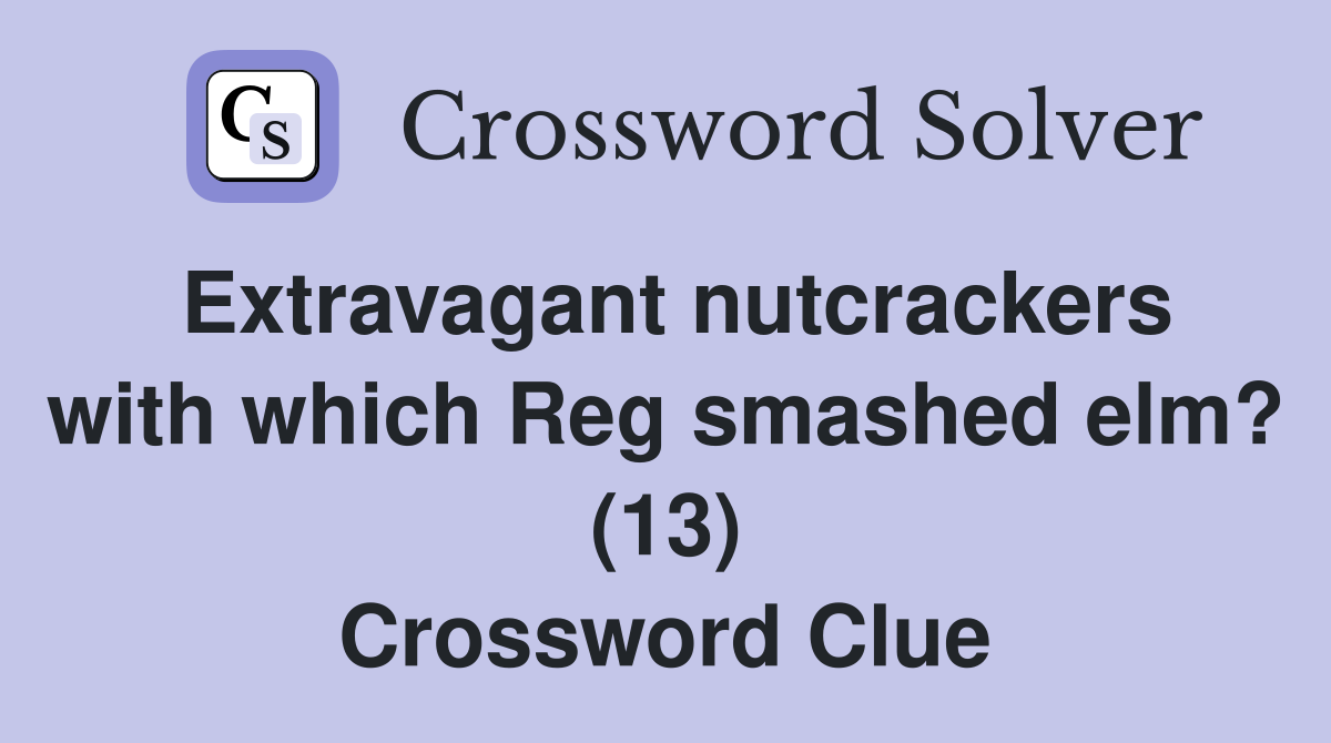 Extravagant nutcrackers with which Reg smashed elm? (13) Crossword Clue