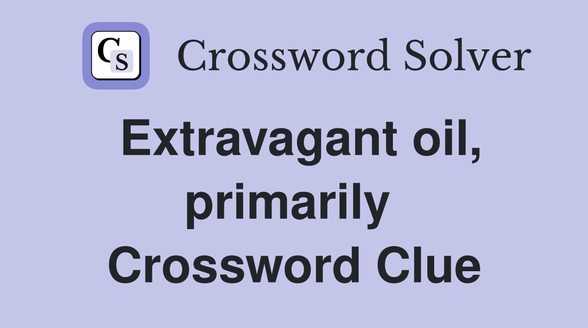 Extravagant oil, primarily  Crossword Clue