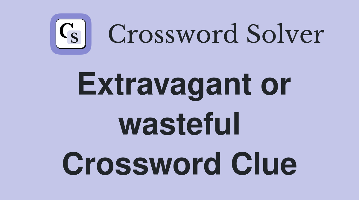 Extravagant or wasteful Crossword Clue