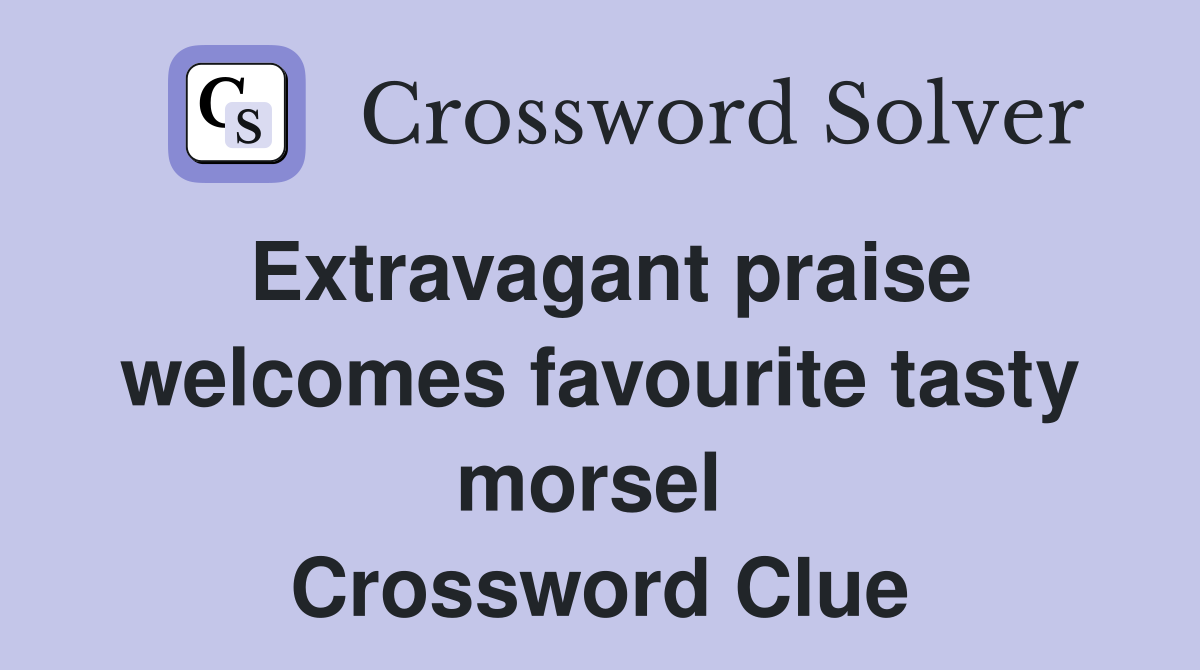 Extravagant praise welcomes favourite tasty morsel  Crossword Clue