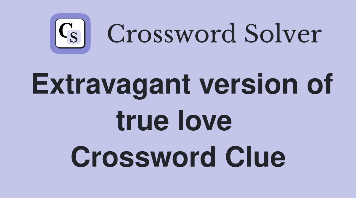 Extravagant version of true love  Crossword Clue