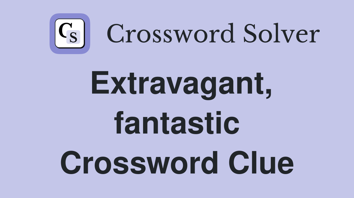 Extravagant, fantastic Crossword Clue