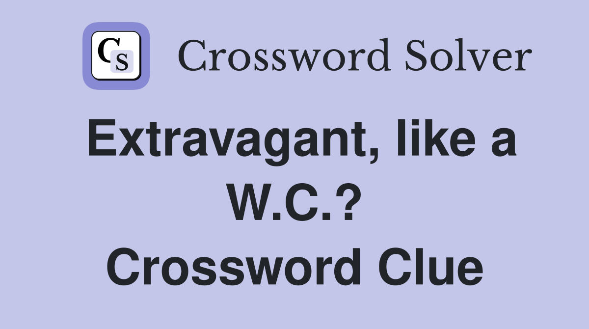 Extravagant, like a W.C.? Crossword Clue