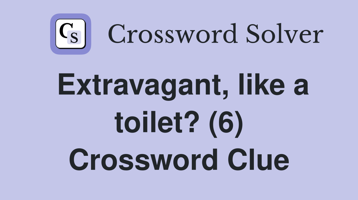 Extravagant, like a toilet? (6) Crossword Clue