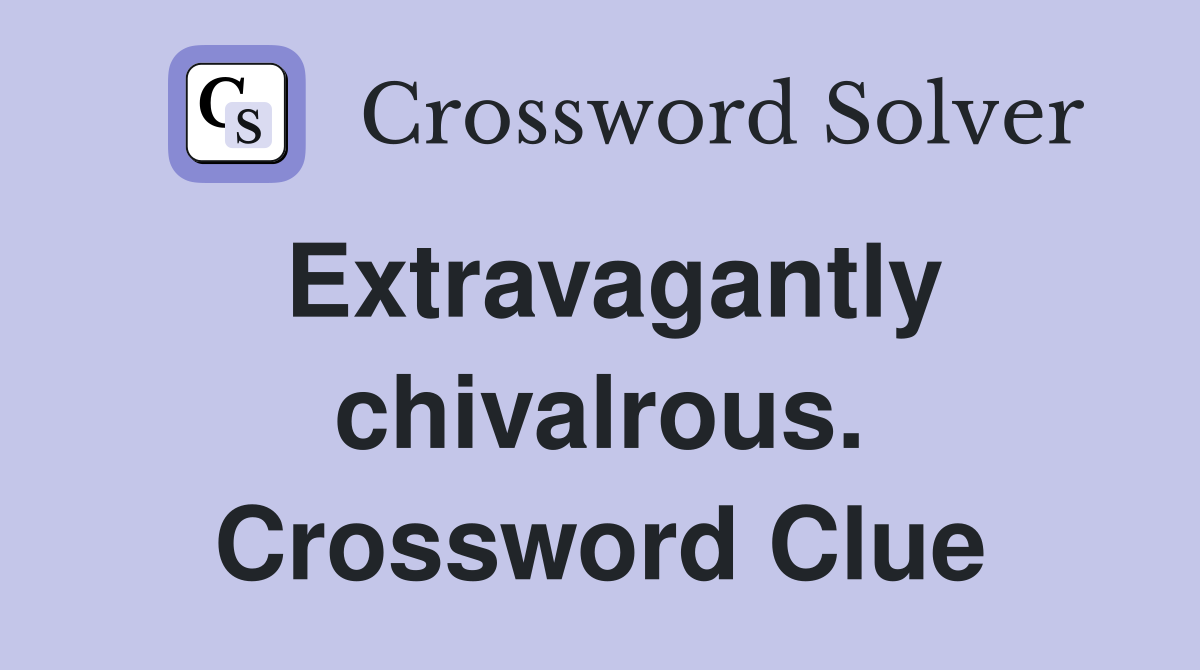 Extravagantly chivalrous. Crossword Clue